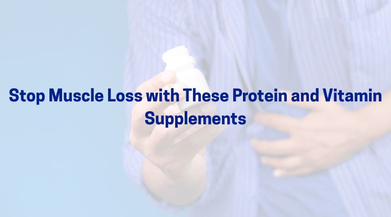 Stop Muscle Loss with These Protein & Vitamin Supplements